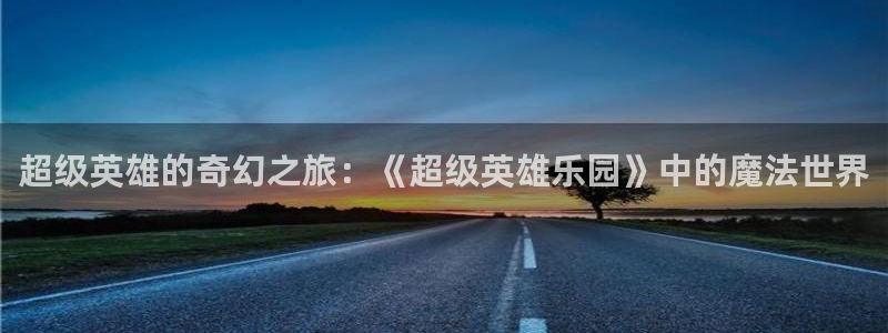 哈哩哈哩官网_halihali哈哩：超级英雄的奇幻之旅：《超级英雄乐园》中的魔法世界